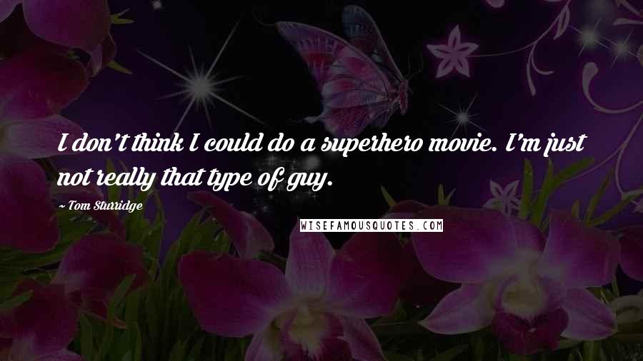 Tom Sturridge Quotes: I don't think I could do a superhero movie. I'm just not really that type of guy.