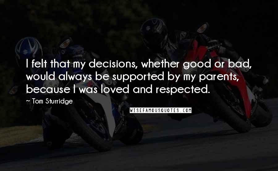 Tom Sturridge Quotes: I felt that my decisions, whether good or bad, would always be supported by my parents, because I was loved and respected.