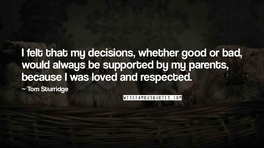 Tom Sturridge Quotes: I felt that my decisions, whether good or bad, would always be supported by my parents, because I was loved and respected.