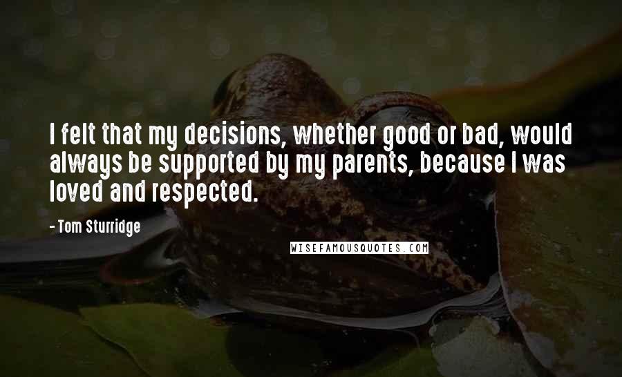 Tom Sturridge Quotes: I felt that my decisions, whether good or bad, would always be supported by my parents, because I was loved and respected.