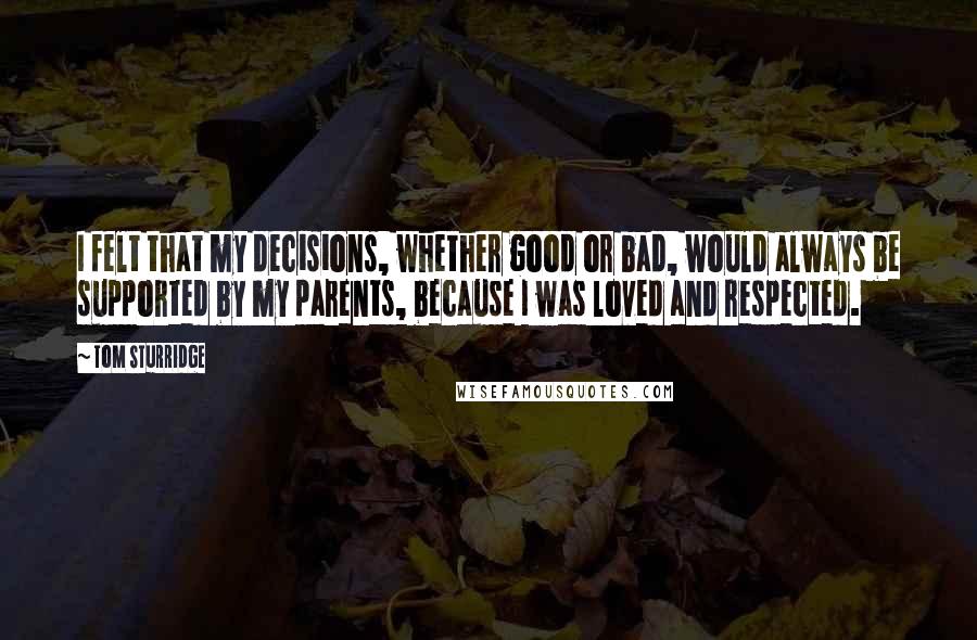 Tom Sturridge Quotes: I felt that my decisions, whether good or bad, would always be supported by my parents, because I was loved and respected.