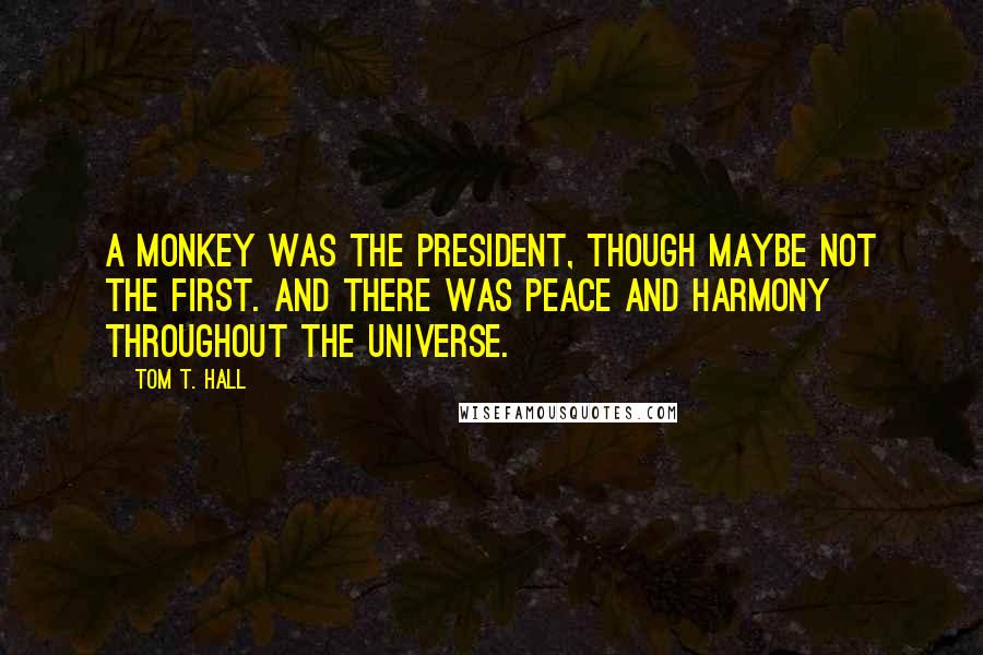 Tom T. Hall Quotes: A monkey was the President, though maybe not the first. And there was peace and harmony throughout the universe.