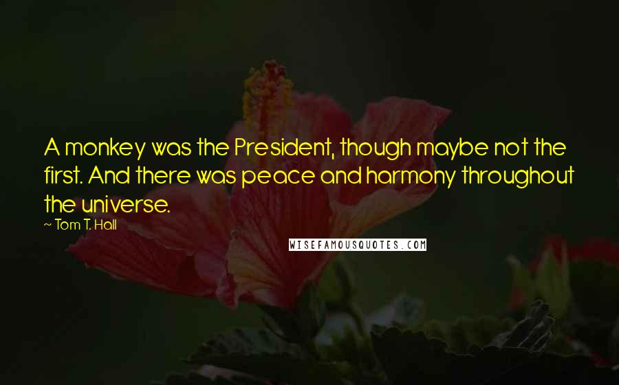 Tom T. Hall Quotes: A monkey was the President, though maybe not the first. And there was peace and harmony throughout the universe.