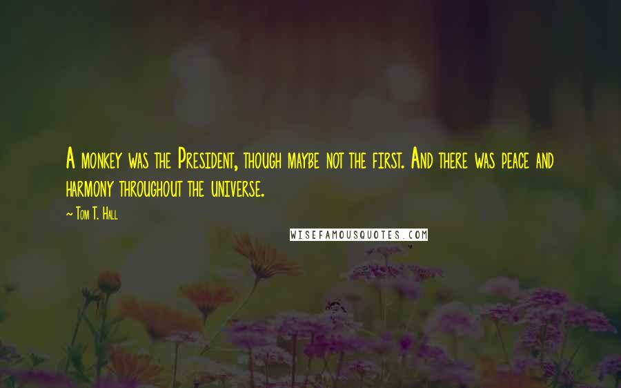 Tom T. Hall Quotes: A monkey was the President, though maybe not the first. And there was peace and harmony throughout the universe.