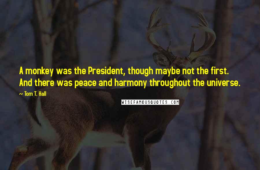 Tom T. Hall Quotes: A monkey was the President, though maybe not the first. And there was peace and harmony throughout the universe.