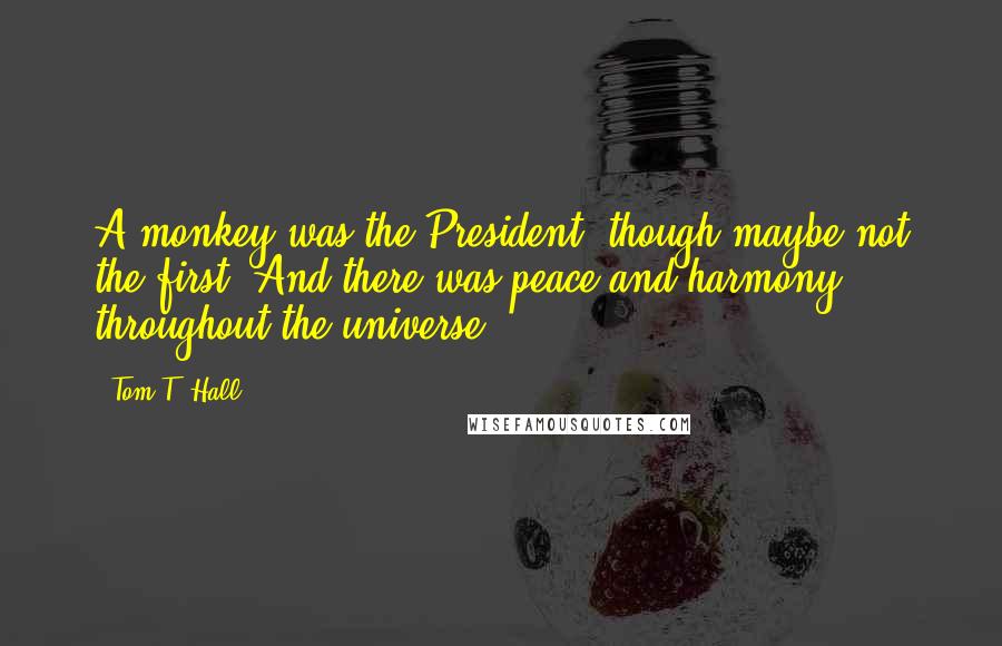 Tom T. Hall Quotes: A monkey was the President, though maybe not the first. And there was peace and harmony throughout the universe.