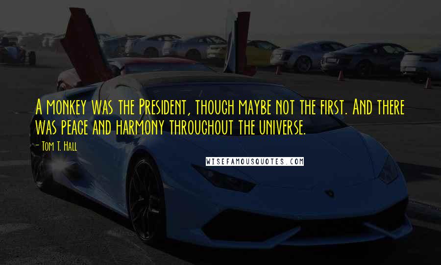 Tom T. Hall Quotes: A monkey was the President, though maybe not the first. And there was peace and harmony throughout the universe.