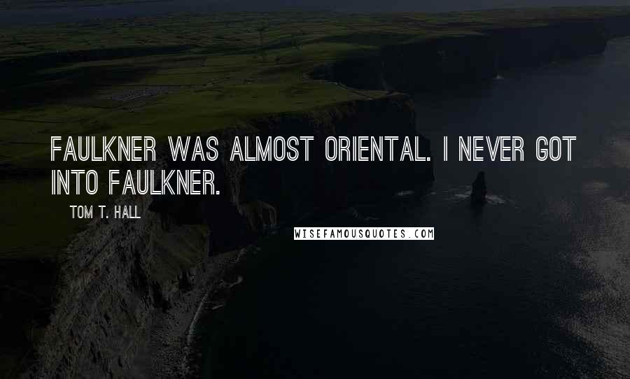 Tom T. Hall Quotes: Faulkner was almost oriental. I never got into Faulkner.