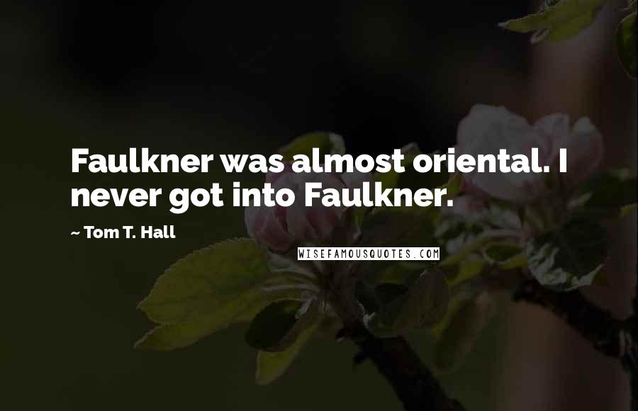 Tom T. Hall Quotes: Faulkner was almost oriental. I never got into Faulkner.