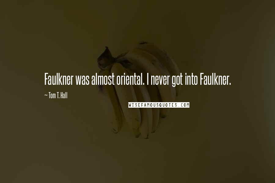 Tom T. Hall Quotes: Faulkner was almost oriental. I never got into Faulkner.