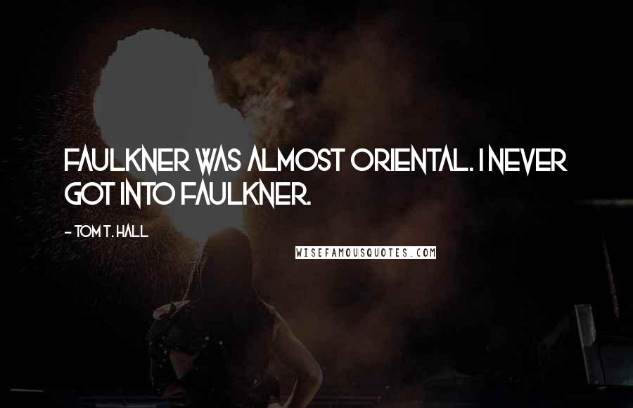 Tom T. Hall Quotes: Faulkner was almost oriental. I never got into Faulkner.