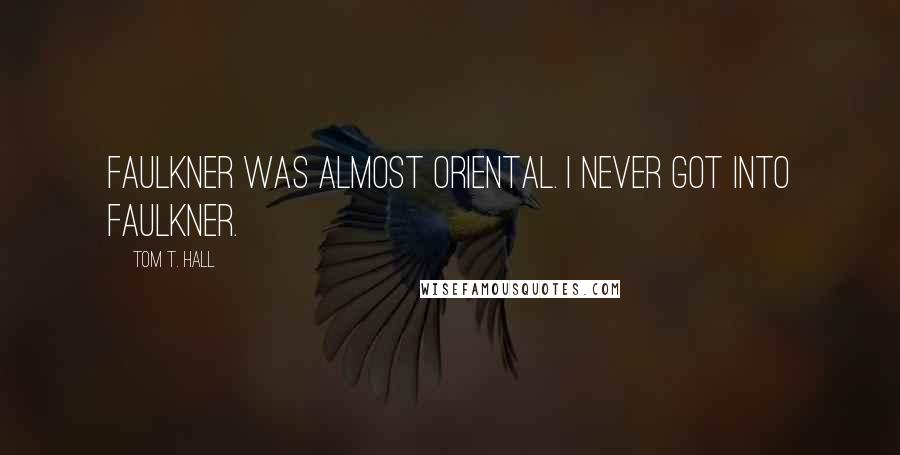 Tom T. Hall Quotes: Faulkner was almost oriental. I never got into Faulkner.