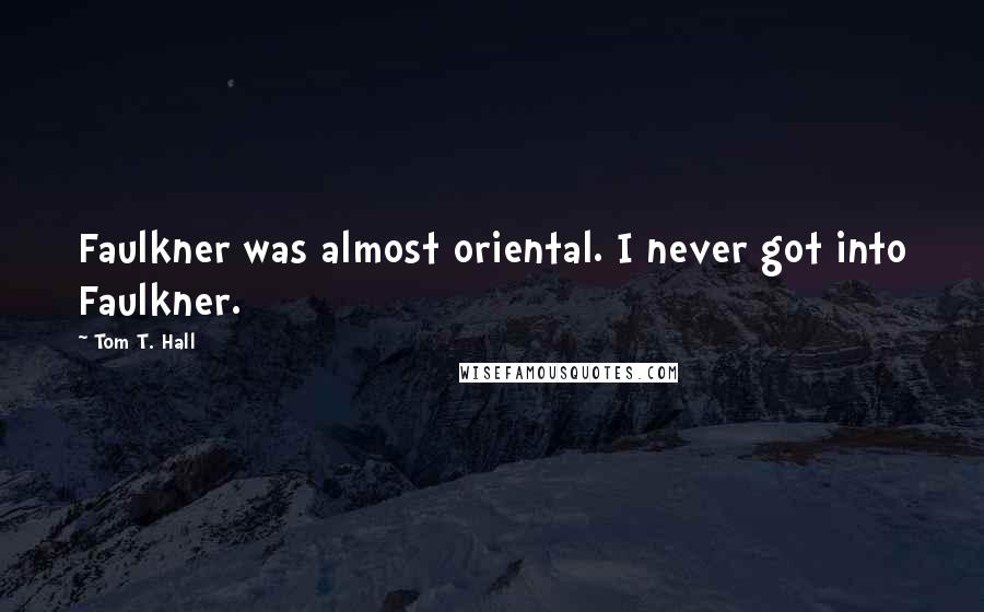 Tom T. Hall Quotes: Faulkner was almost oriental. I never got into Faulkner.