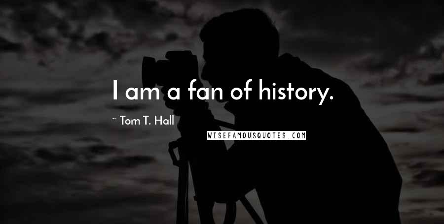 Tom T. Hall Quotes: I am a fan of history.