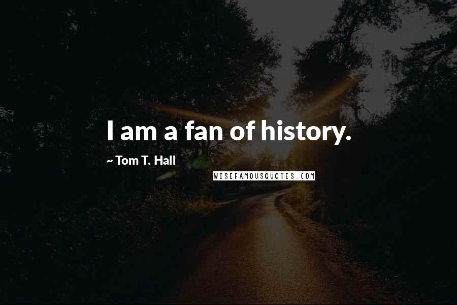 Tom T. Hall Quotes: I am a fan of history.