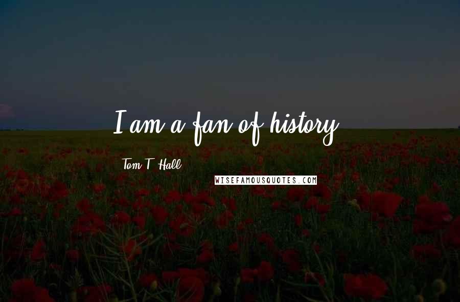 Tom T. Hall Quotes: I am a fan of history.