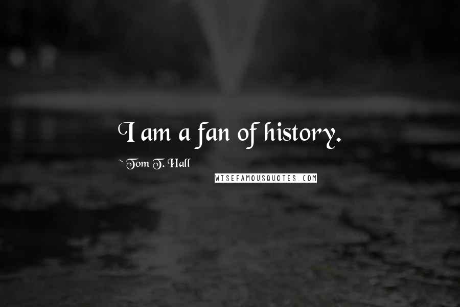 Tom T. Hall Quotes: I am a fan of history.