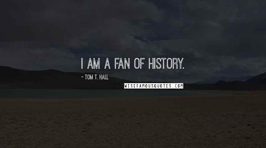 Tom T. Hall Quotes: I am a fan of history.