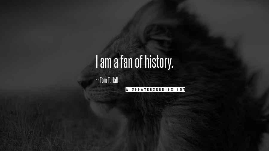 Tom T. Hall Quotes: I am a fan of history.