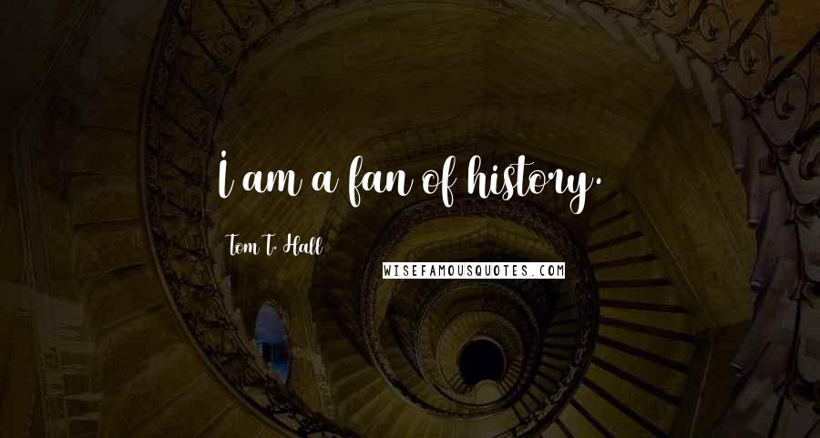 Tom T. Hall Quotes: I am a fan of history.