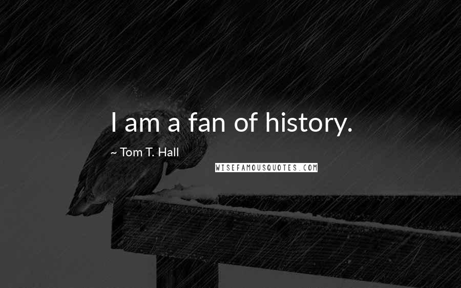 Tom T. Hall Quotes: I am a fan of history.