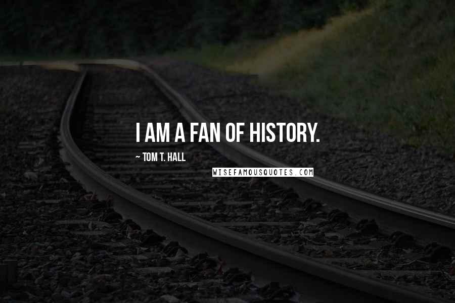 Tom T. Hall Quotes: I am a fan of history.