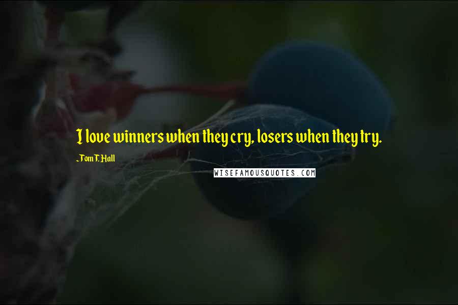 Tom T. Hall Quotes: I love winners when they cry, losers when they try.