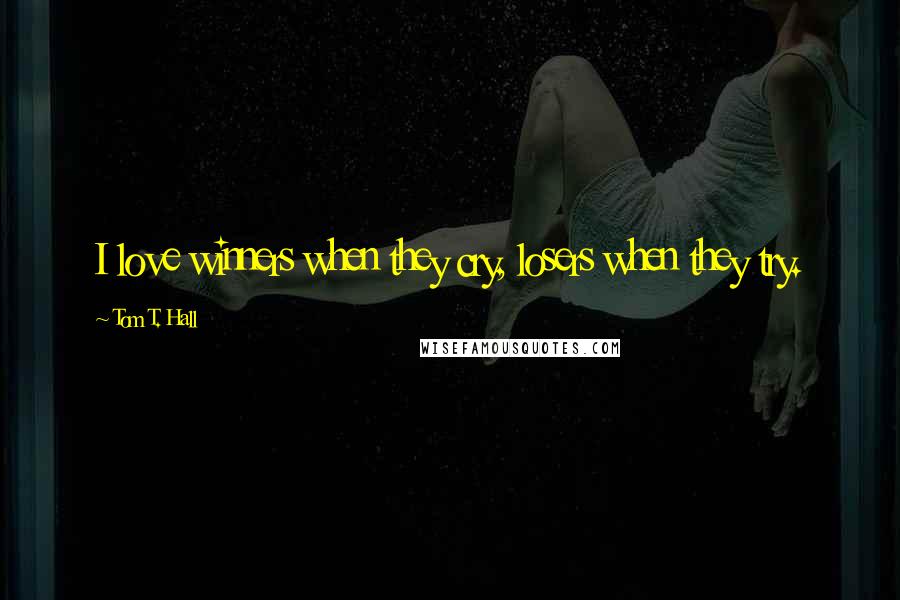 Tom T. Hall Quotes: I love winners when they cry, losers when they try.