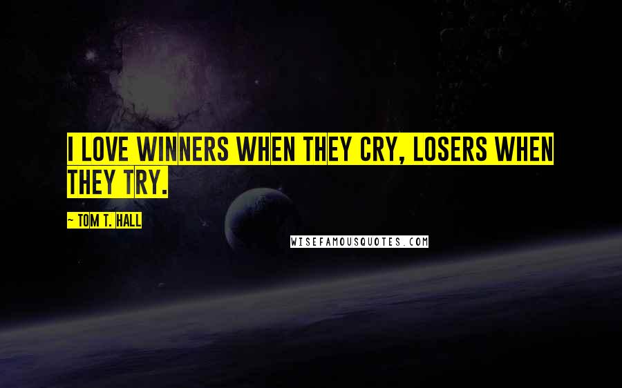 Tom T. Hall Quotes: I love winners when they cry, losers when they try.