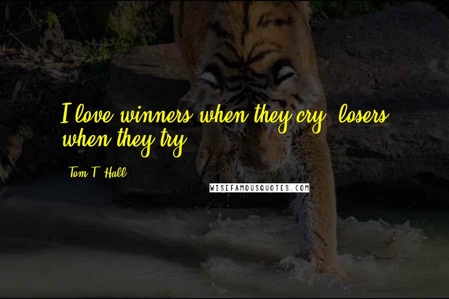 Tom T. Hall Quotes: I love winners when they cry, losers when they try.