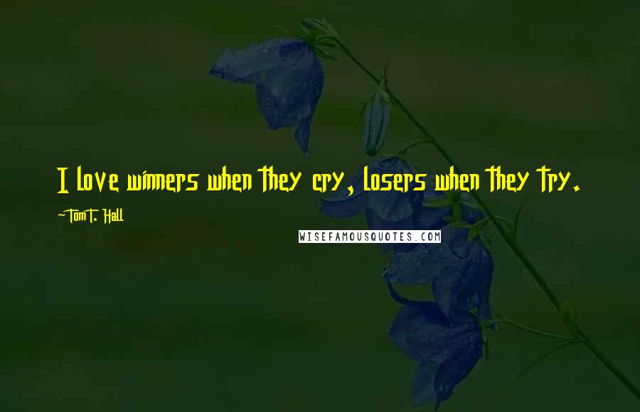 Tom T. Hall Quotes: I love winners when they cry, losers when they try.