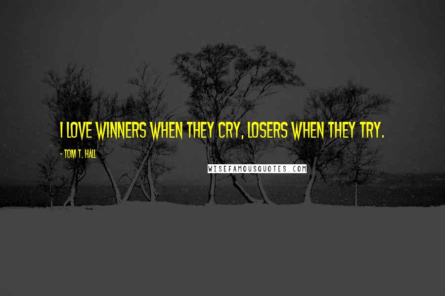 Tom T. Hall Quotes: I love winners when they cry, losers when they try.
