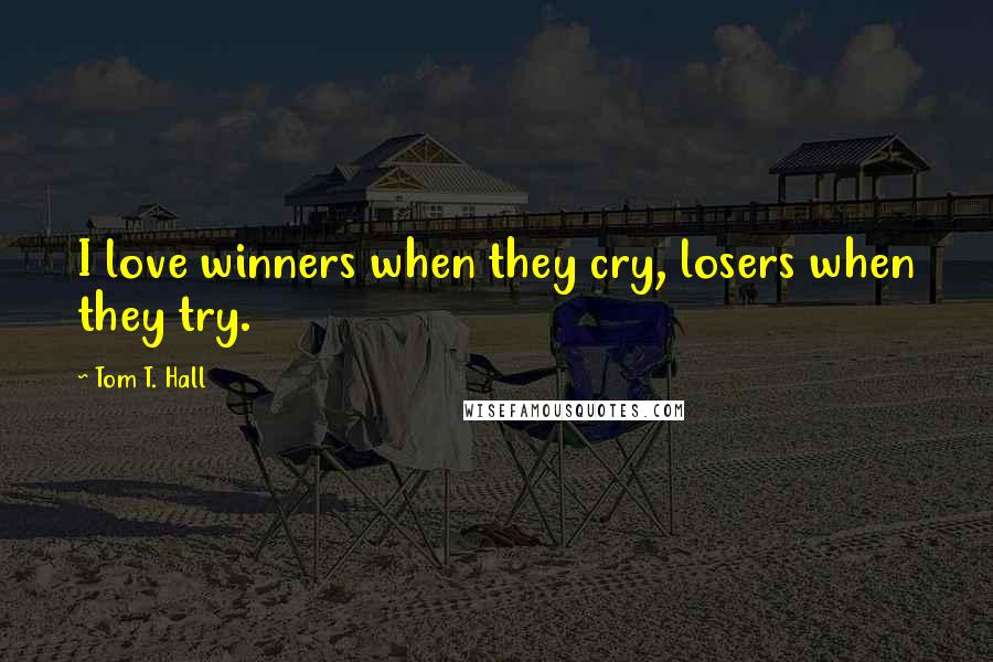 Tom T. Hall Quotes: I love winners when they cry, losers when they try.