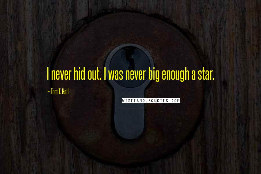 Tom T. Hall Quotes: I never hid out. I was never big enough a star.