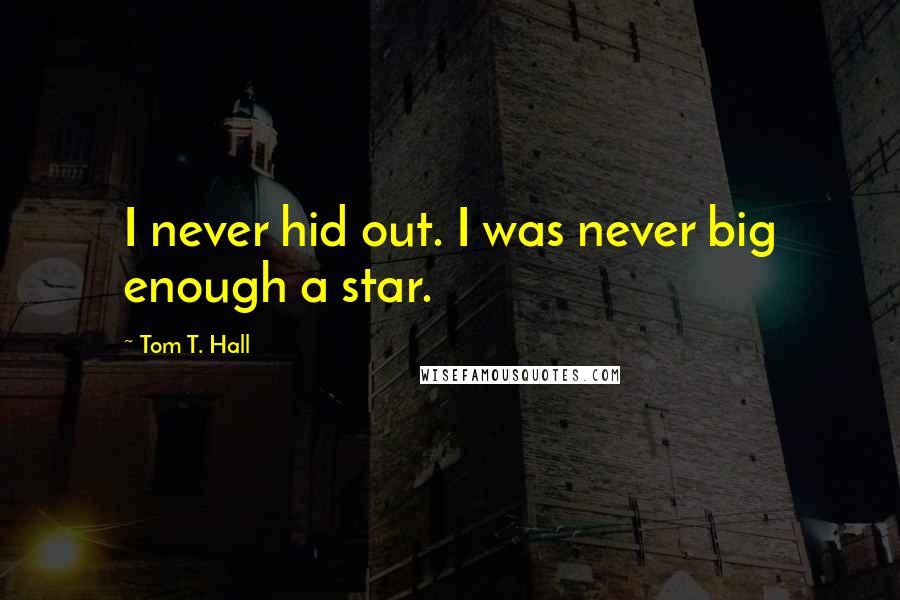 Tom T. Hall Quotes: I never hid out. I was never big enough a star.