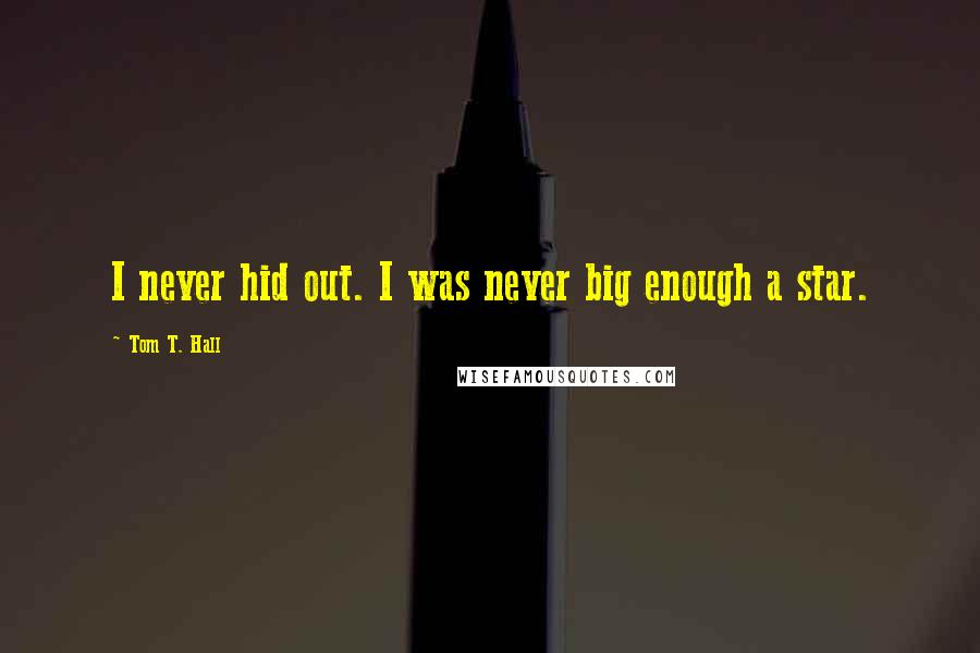 Tom T. Hall Quotes: I never hid out. I was never big enough a star.
