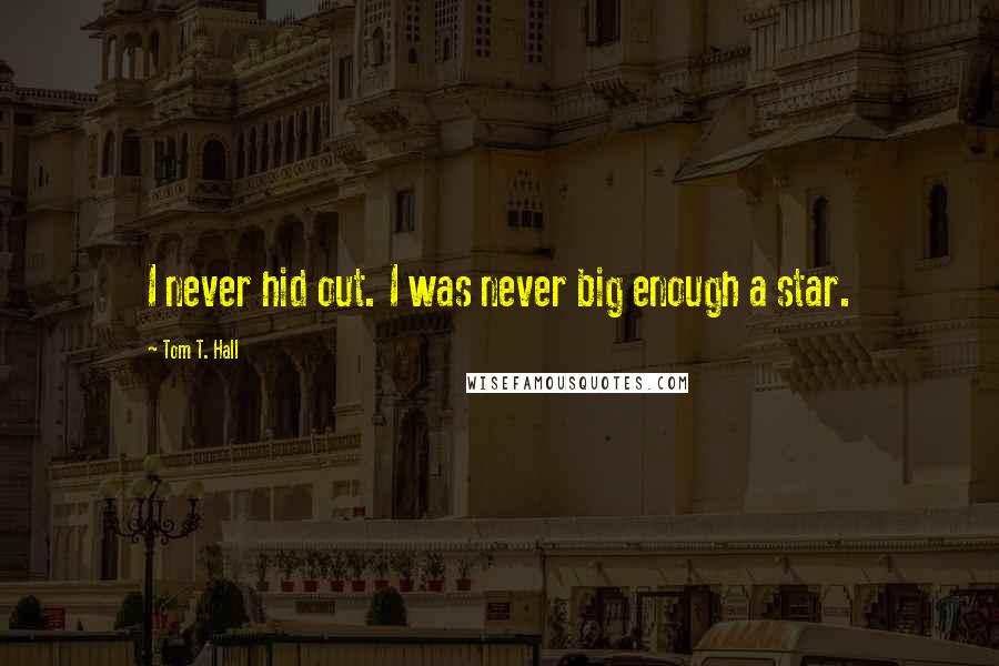 Tom T. Hall Quotes: I never hid out. I was never big enough a star.