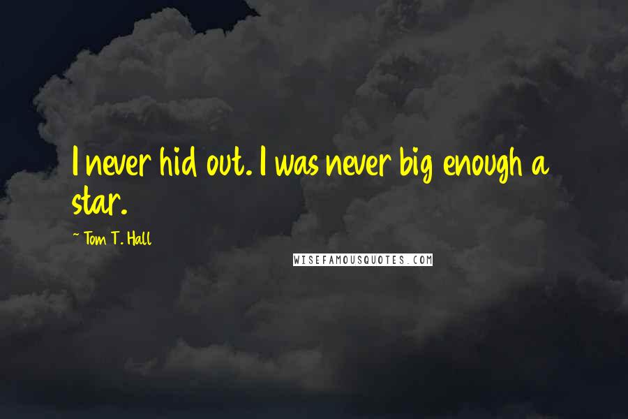Tom T. Hall Quotes: I never hid out. I was never big enough a star.