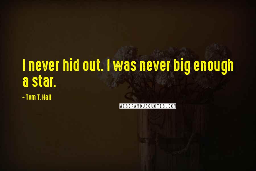 Tom T. Hall Quotes: I never hid out. I was never big enough a star.