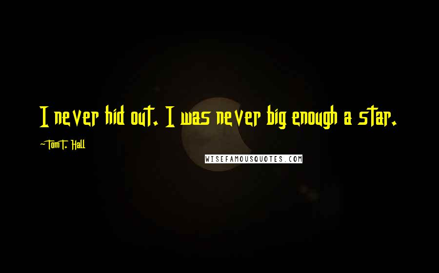 Tom T. Hall Quotes: I never hid out. I was never big enough a star.