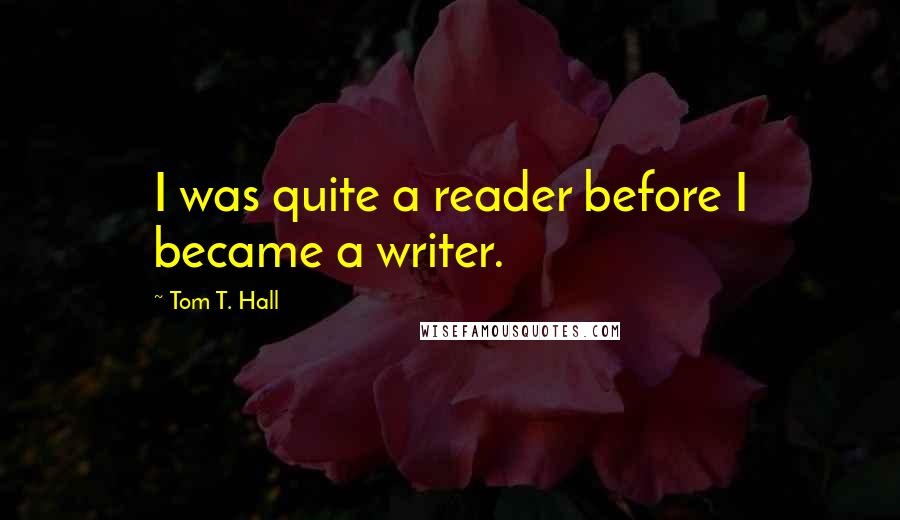 Tom T. Hall Quotes: I was quite a reader before I became a writer.