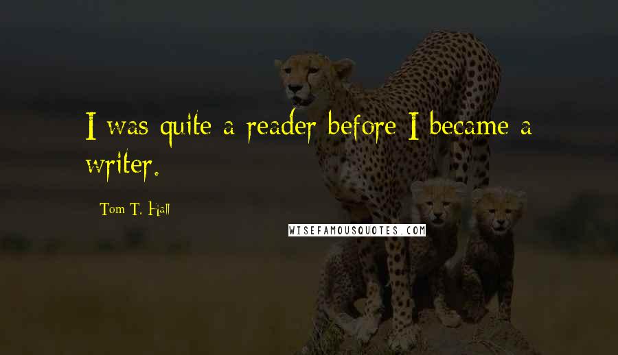 Tom T. Hall Quotes: I was quite a reader before I became a writer.