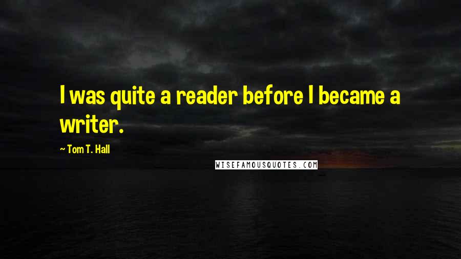 Tom T. Hall Quotes: I was quite a reader before I became a writer.