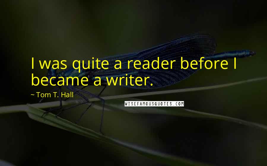 Tom T. Hall Quotes: I was quite a reader before I became a writer.