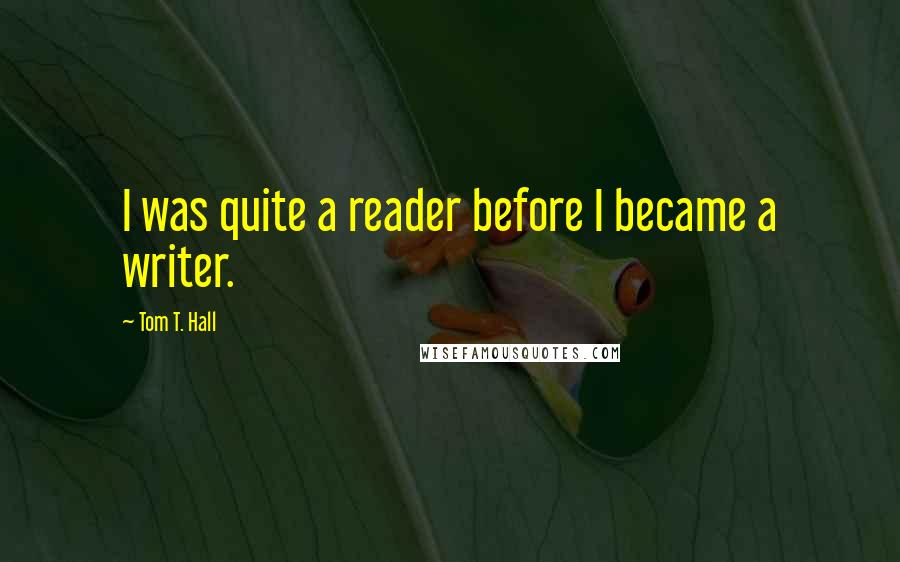 Tom T. Hall Quotes: I was quite a reader before I became a writer.