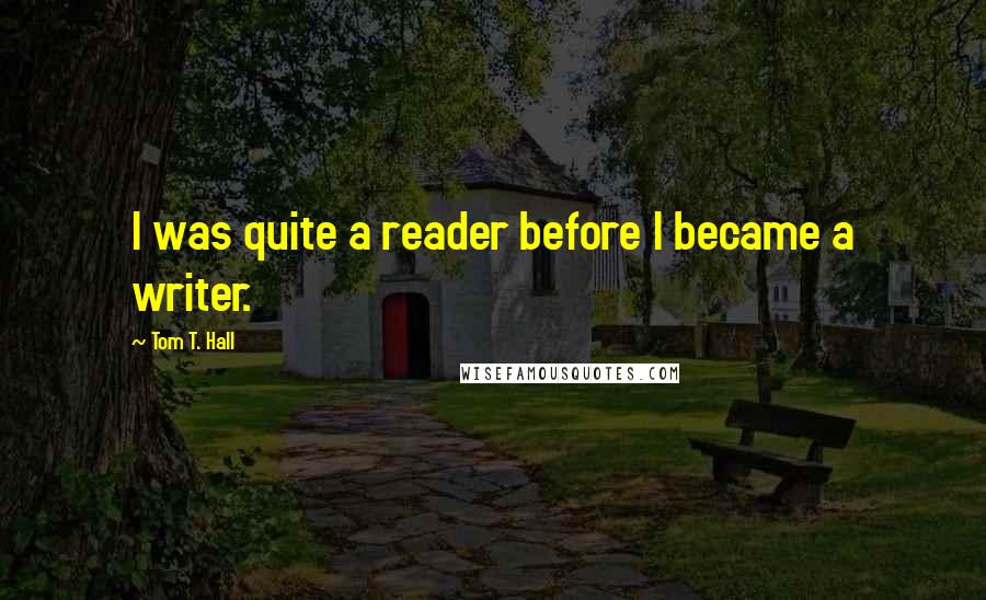 Tom T. Hall Quotes: I was quite a reader before I became a writer.