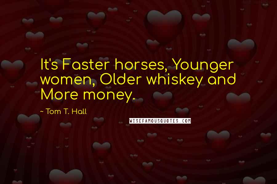 Tom T. Hall Quotes: It's Faster horses, Younger women, Older whiskey and More money.