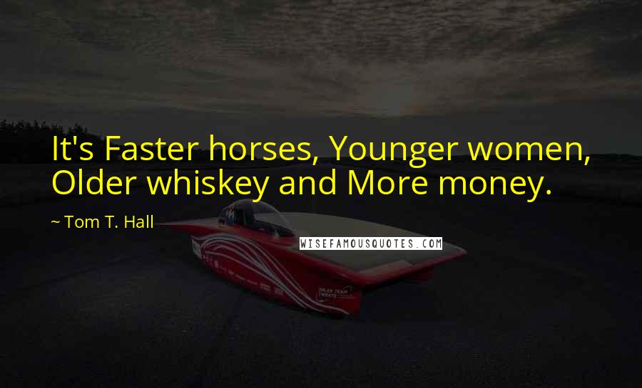 Tom T. Hall Quotes: It's Faster horses, Younger women, Older whiskey and More money.