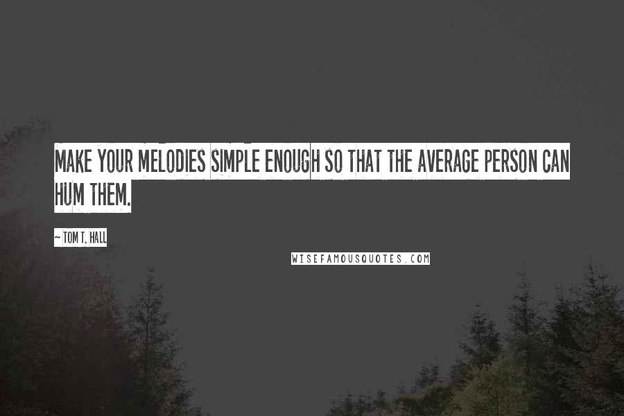 Tom T. Hall Quotes: Make your melodies simple enough so that the average person can hum them.