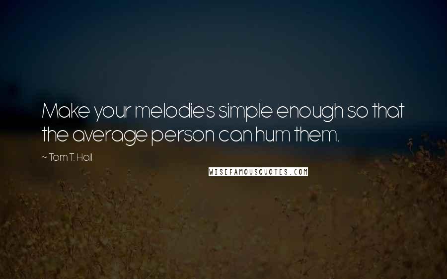 Tom T. Hall Quotes: Make your melodies simple enough so that the average person can hum them.